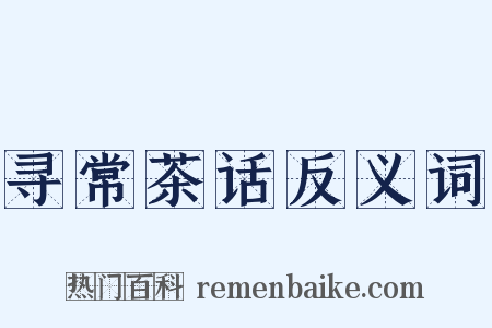 寻常茶话反义词是什么意思的图片